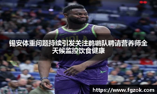 锡安体重问题持续引发关注鹈鹕队聘请营养师全天候监控饮食健康
