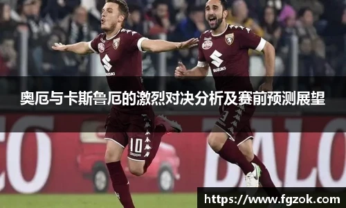 奥厄与卡斯鲁厄的激烈对决分析及赛前预测展望