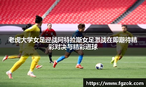 老虎大学女足迎战阿特拉斯女足激战在即期待精彩对决与精彩进球