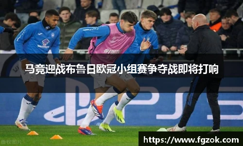 马竞迎战布鲁日欧冠小组赛争夺战即将打响