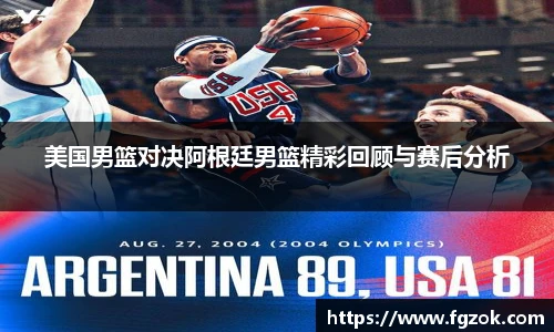 美国男篮对决阿根廷男篮精彩回顾与赛后分析