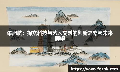 朱旭航：探索科技与艺术交融的创新之路与未来展望