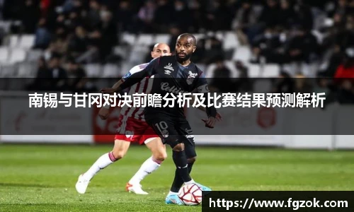 南锡与甘冈对决前瞻分析及比赛结果预测解析