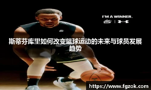 斯蒂芬库里如何改变篮球运动的未来与球员发展趋势