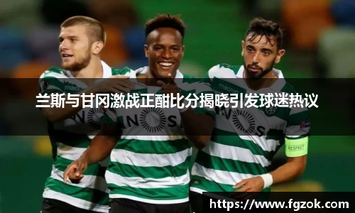 兰斯与甘冈激战正酣比分揭晓引发球迷热议