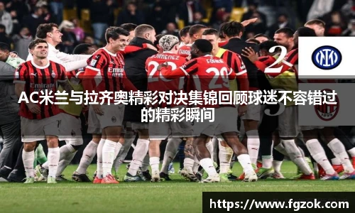 AC米兰与拉齐奥精彩对决集锦回顾球迷不容错过的精彩瞬间