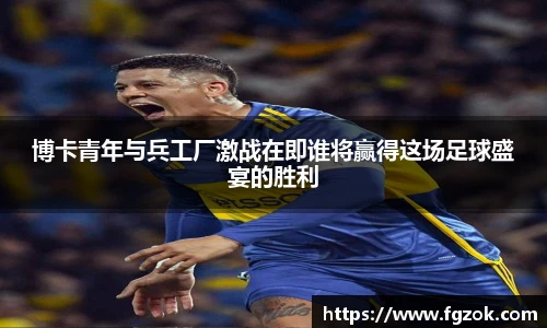 博卡青年与兵工厂激战在即谁将赢得这场足球盛宴的胜利