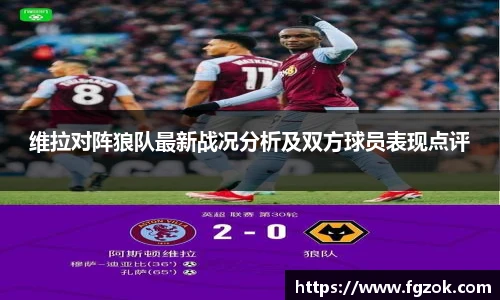 维拉对阵狼队最新战况分析及双方球员表现点评