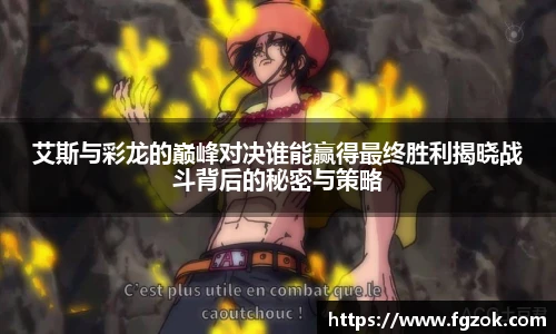 艾斯与彩龙的巅峰对决谁能赢得最终胜利揭晓战斗背后的秘密与策略
