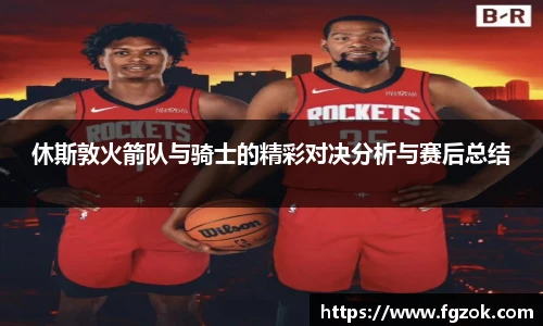 休斯敦火箭队与骑士的精彩对决分析与赛后总结