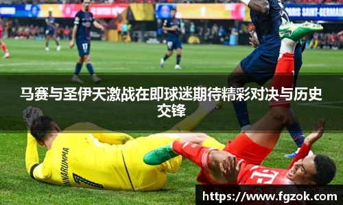 马赛与圣伊天激战在即球迷期待精彩对决与历史交锋