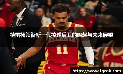 特雷杨领衔新一代控球后卫的崛起与未来展望